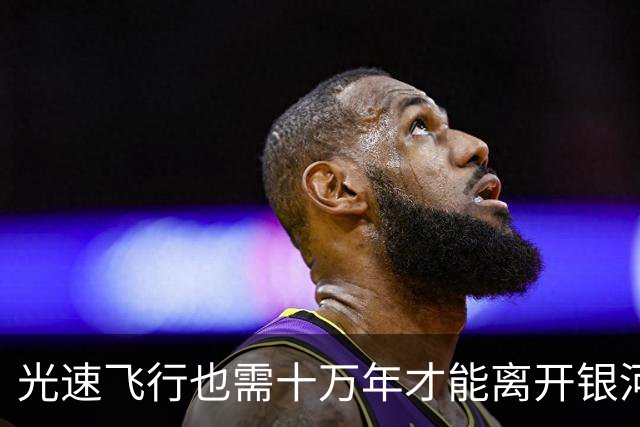 光速飞行也需十万年才能离开银河系？