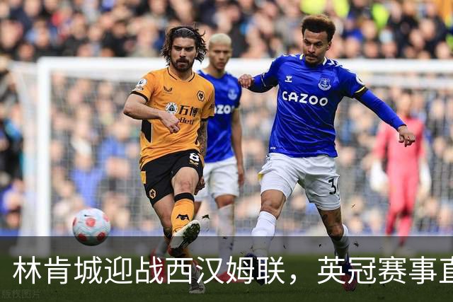 林肯城迎战西汉姆联，英冠赛事直播信息暂时不可用